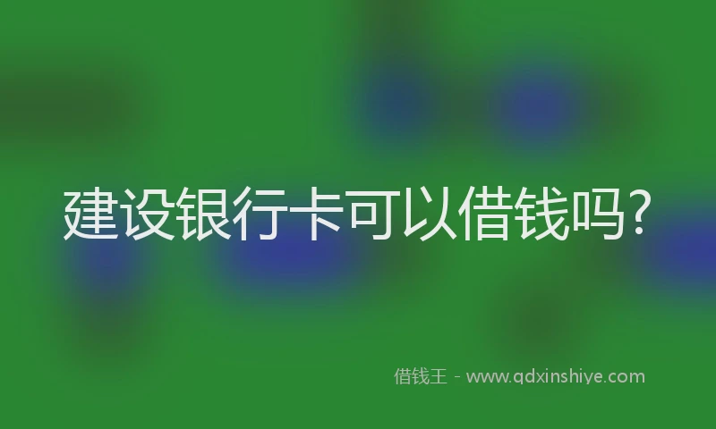 建设银行卡可以借钱吗?