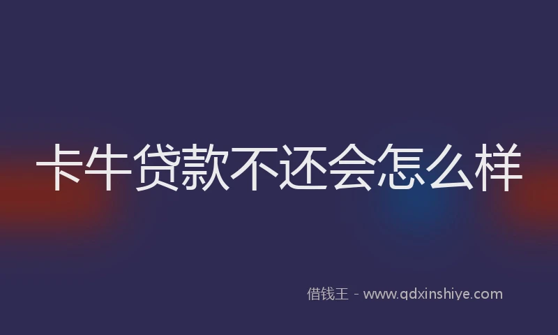 卡牛贷款不还会怎么样