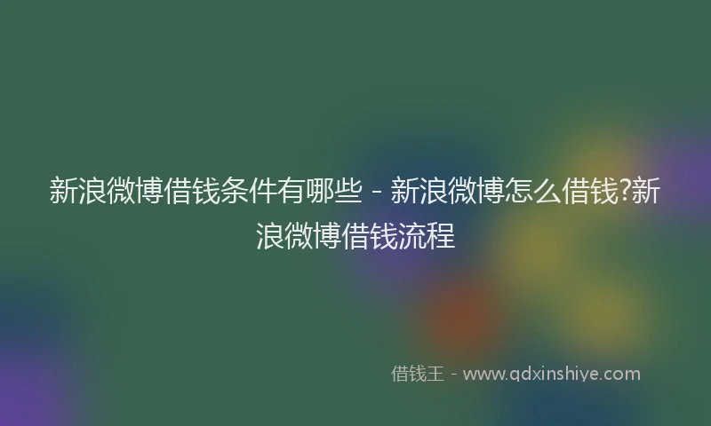 新浪微博借钱条件有哪些 - 新浪微博怎么借钱?新浪微博借钱流程