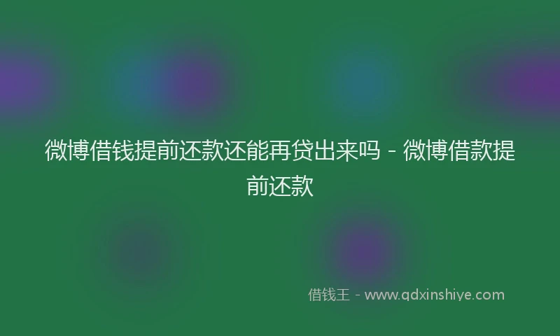 微博借钱提前还款还能再贷出来吗 - 微博借款提前还款
