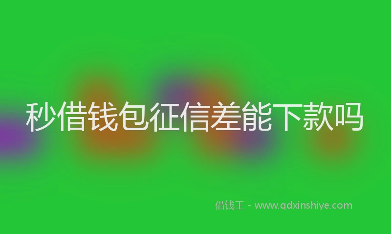 秒借钱包征信差能下款吗