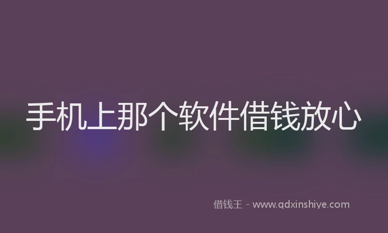 手机上那个软件借钱放心
