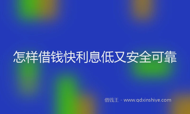 怎样借钱快利息低又安全可靠