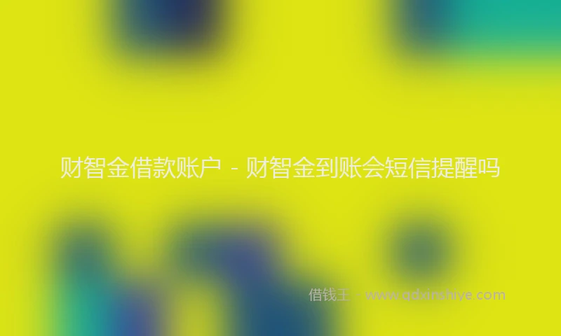 财智金借款账户 - 财智金到账会短信提醒吗