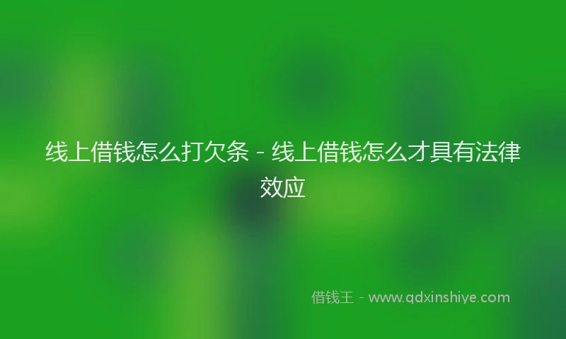 线上借钱怎么打欠条 - 线上借钱怎么才具有法律效应