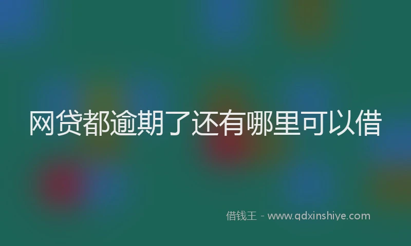 网贷都逾期了还有哪里可以借