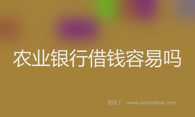 农业银行借钱容易吗