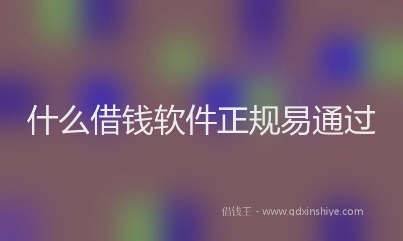 什么借钱软件正规易通过