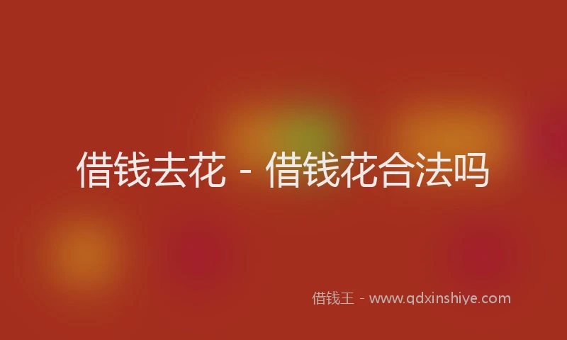 借钱去花 - 借钱花合法吗