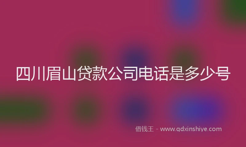 四川眉山贷款公司电话是多少号