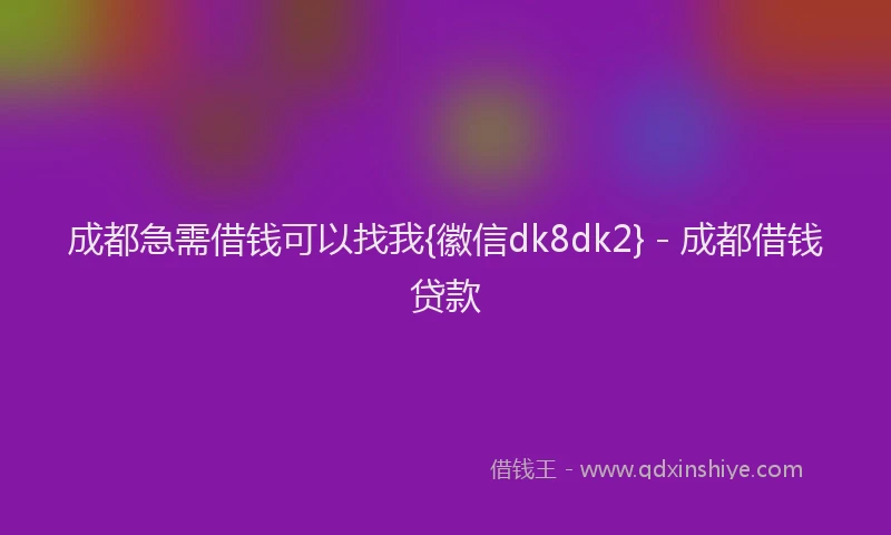 成都急需借钱可以找我{徽信dk8dk2} - 成都借钱贷款