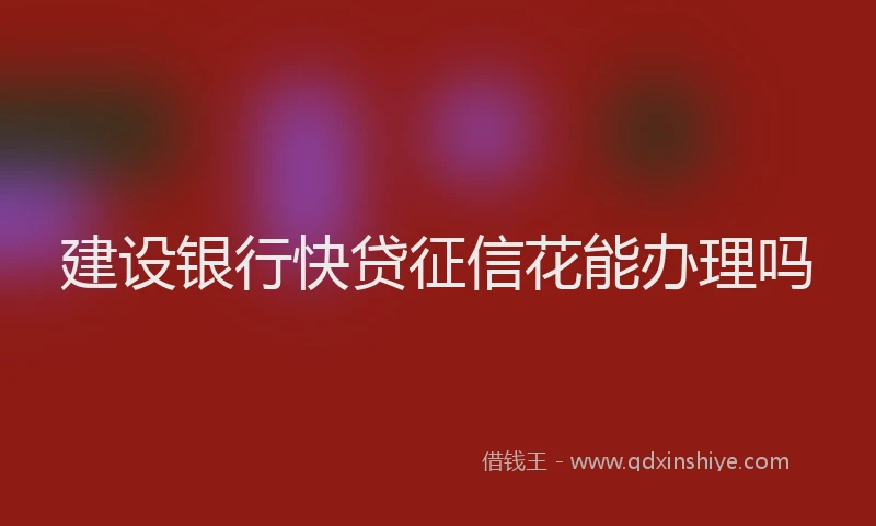 建设银行快贷征信花能办理吗