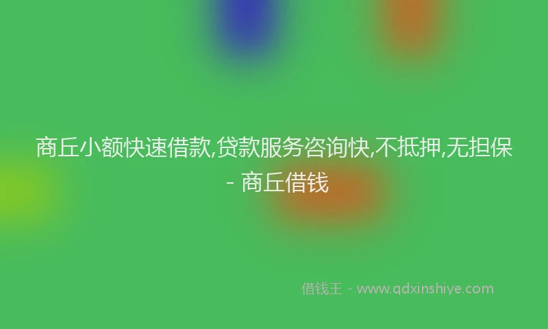 商丘小额快速借款,贷款服务咨询快,不抵押,无担保 - 商丘借钱
