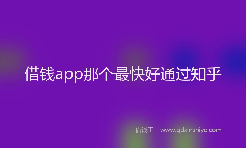 借钱app那个最快好通过知乎