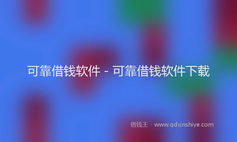 可靠借钱软件 - 可靠借钱软件下载
