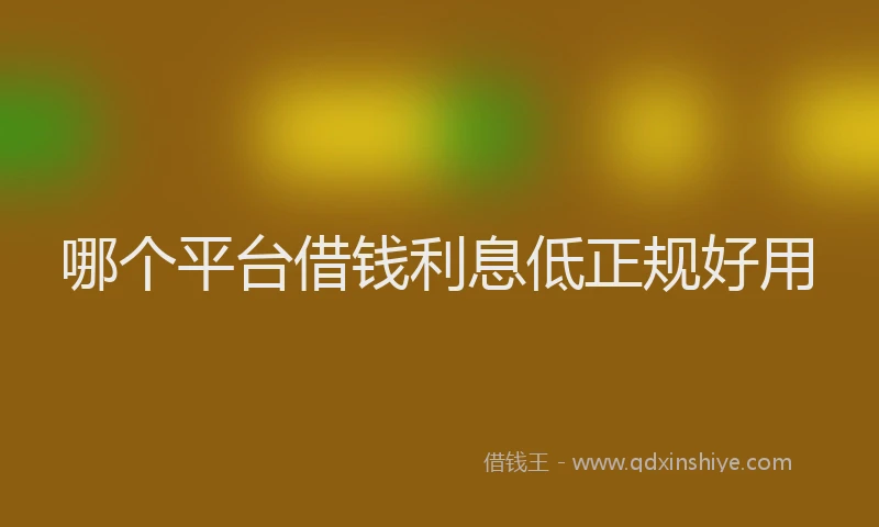 哪个平台借钱利息低正规好用