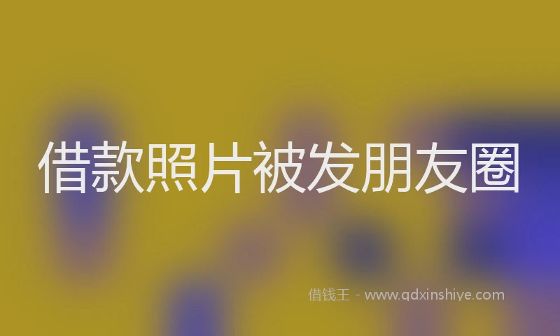 借款照片被发朋友圈