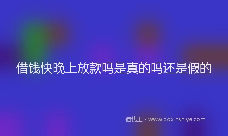 借钱快晚上放款吗是真的吗还是假的