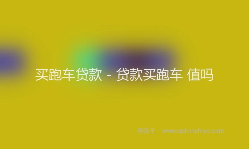 买跑车贷款 - 贷款买跑车 值吗