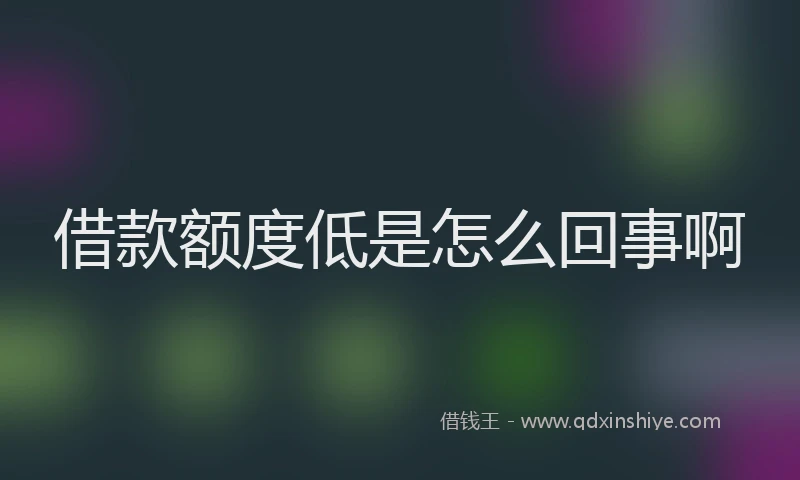 借款额度低是怎么回事啊