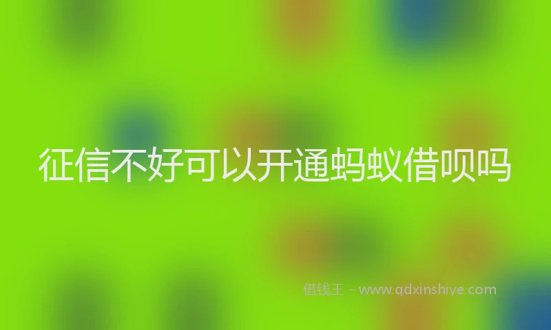 征信不好可以开通蚂蚁借呗吗