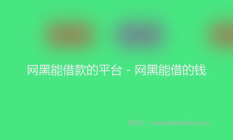 网黑能借款的平台 - 网黑能借的钱