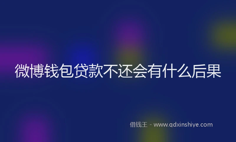 微博钱包贷款不还会有什么后果