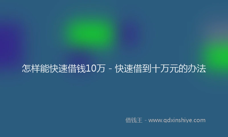 怎样能快速借钱10万 - 快速借到十万元的办法