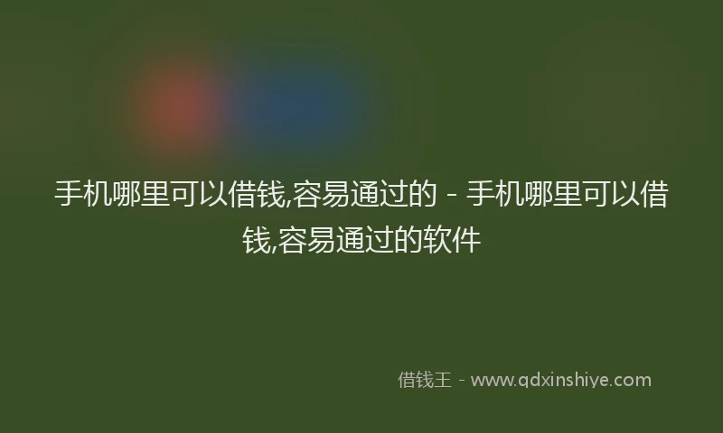 手机哪里可以借钱,容易通过的 - 手机哪里可以借钱,容易通过的软件