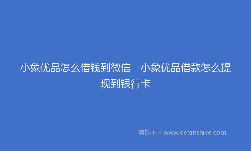 小象优品怎么借钱到微信 - 小象优品借款怎么提现到银行卡