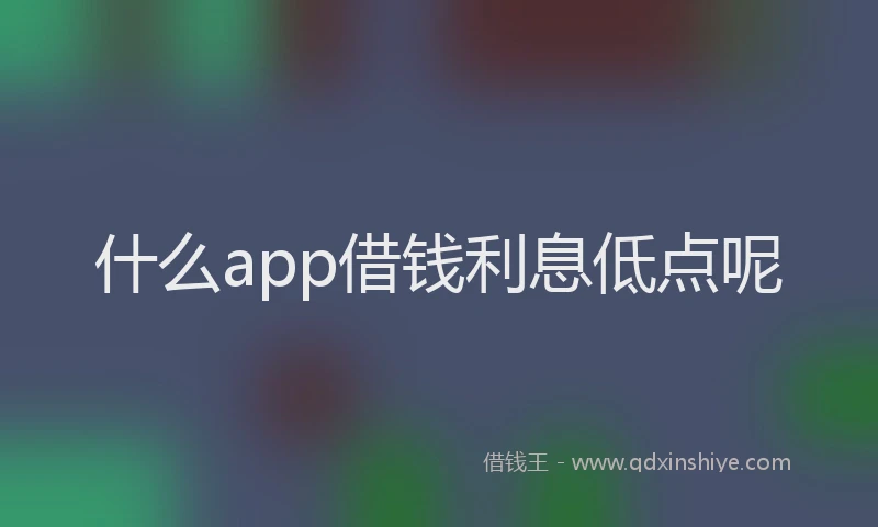 什么app借钱利息低点呢