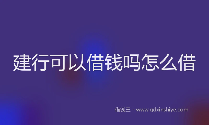 建行可以借钱吗怎么借