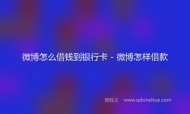 微博怎么借钱到银行卡 - 微博怎样借款