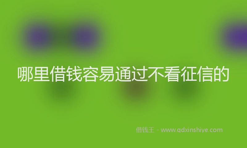 哪里借钱容易通过不看征信的