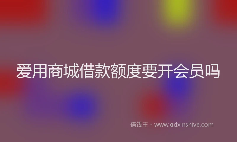 爱用商城借款额度要开会员吗