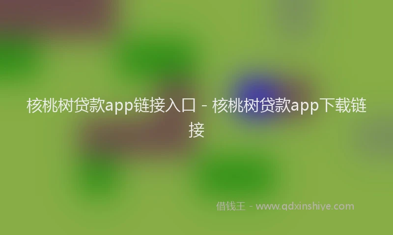 核桃树贷款app链接入口 - 核桃树贷款app下载链接