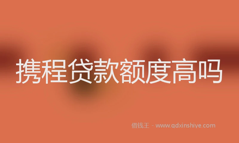 携程贷款额度高吗