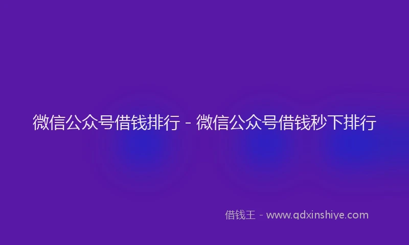微信公众号借钱排行 - 微信公众号借钱秒下排行