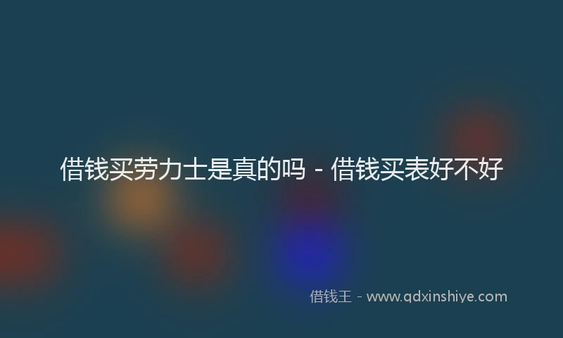 借钱买劳力士是真的吗 - 借钱买表好不好
