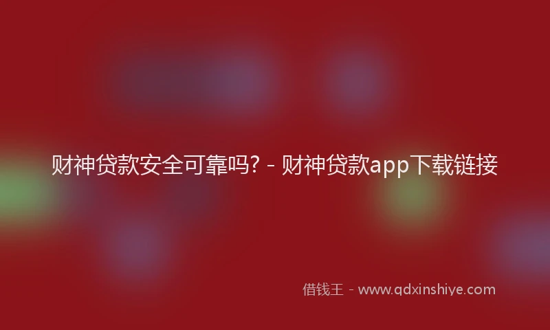 财神贷款安全可靠吗? - 财神贷款app下载链接