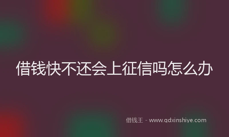 借钱快不还会上征信吗怎么办