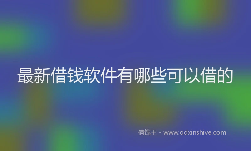 最新借钱软件有哪些可以借的