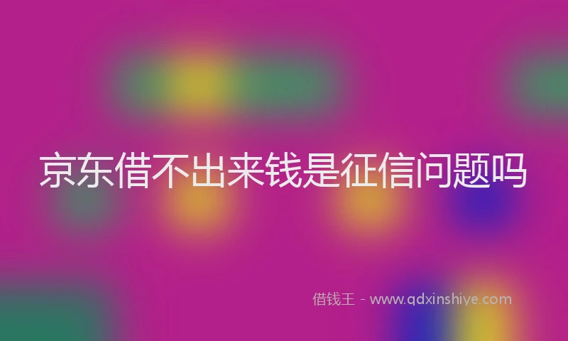 京东借不出来钱是征信问题吗