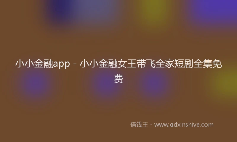小小金融app - 小小金融女王带飞全家短剧全集免费