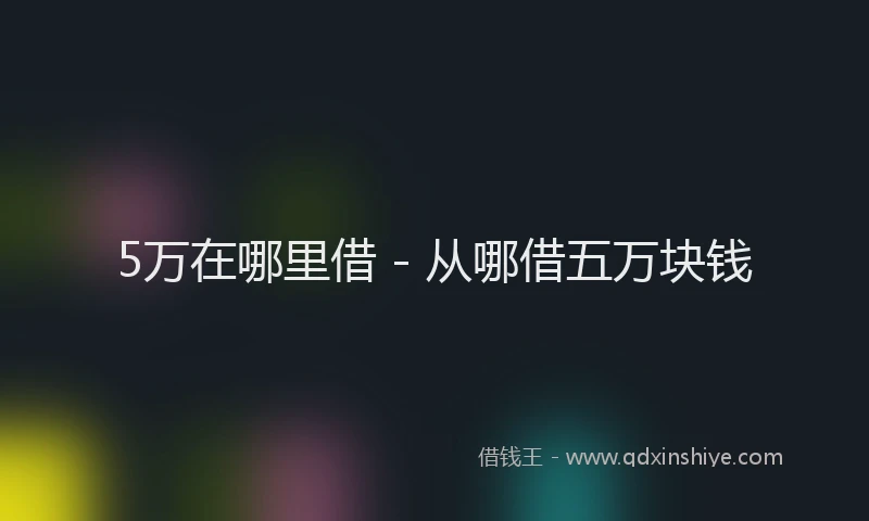 5万在哪里借 - 从哪借五万块钱