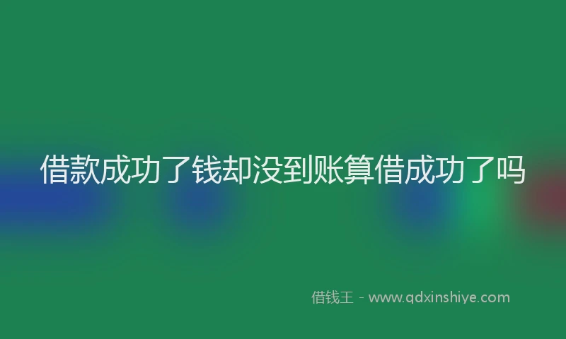 借款成功了钱却没到账算借成功了吗