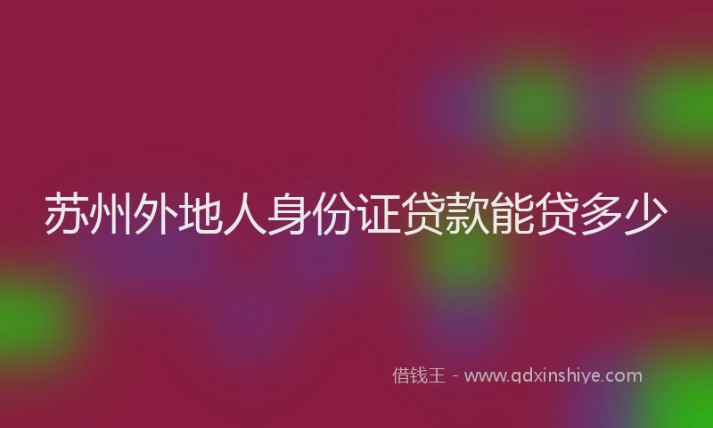 苏州外地人身份证贷款能贷多少