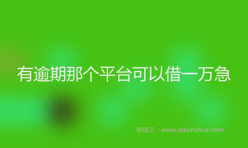 有逾期那个平台可以借一万急
