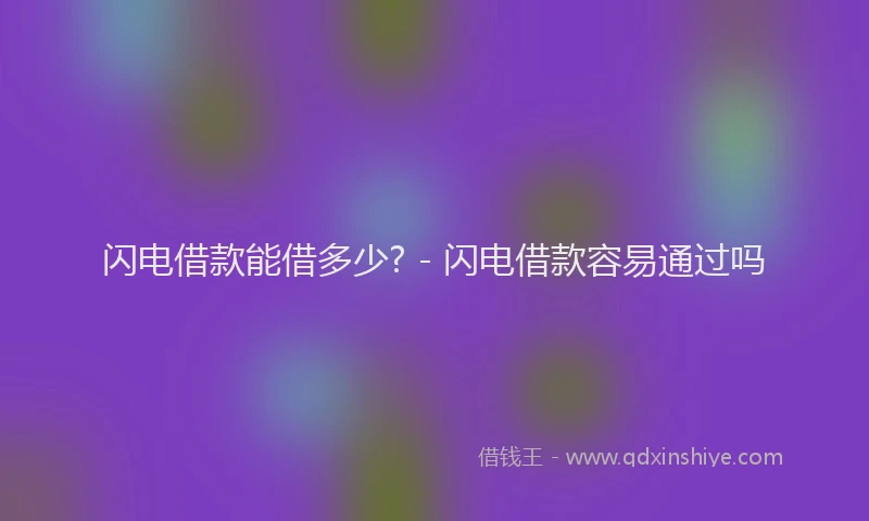 闪电借款能借多少? - 闪电借款容易通过吗