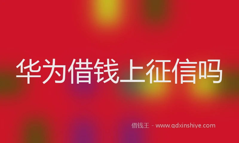 华为借钱上征信吗